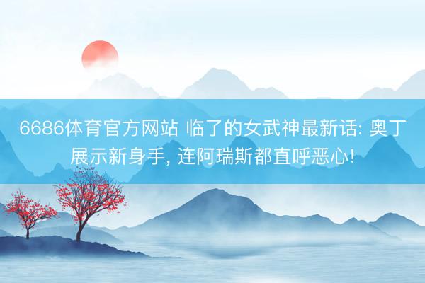 6686体育官方网站 临了的女武神最新话: 奥丁展示新身手， 连阿瑞斯都直呼恶心!