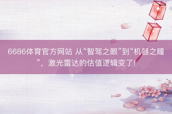 6686体育官方网站 从“智驾之眼”到“机器之瞳”，激光雷达的估值逻辑变了!