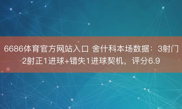 6686体育官方网站入口 舍什科本场数据：3射门2射正1进球+错失1进球契机，评分6.9