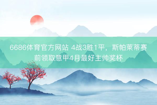 6686体育官方网站 4战3胜1平，斯帕莱蒂赛前领取意甲4月最好主帅奖杯