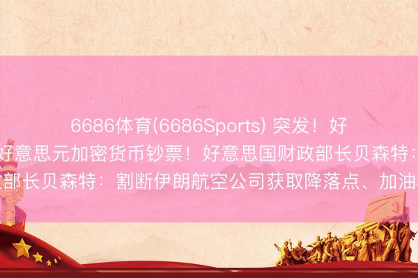 6686体育(6686Sports) 突发！好意思国宣布充公伊朗10亿好意思元加密货币钞票！好意思国财政部长贝森特：割断伊朗航空公司获取降落点、加油和售票的渠谈
