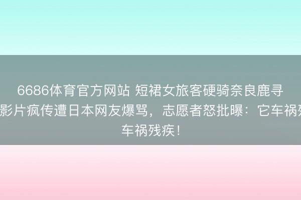 6686体育官方网站 短裙女旅客硬骑奈良鹿寻欢,影片疯传遭日本网友爆骂,志愿者怒批曝:它车祸残疾!