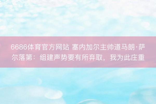 6686体育官方网站 塞内加尔主帅道马朗·萨尔落第：组建声势要有所弃取，我为此庄重