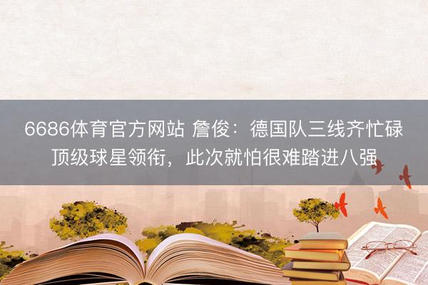 6686体育官方网站 詹俊：德国队三线齐忙碌顶级球星领衔，此次就怕很难踏进八强