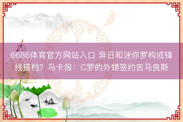 6686体育官方网站入口 异日和迷你罗构成锋线搭档?马卡报:C罗的外甥签约吉马良斯