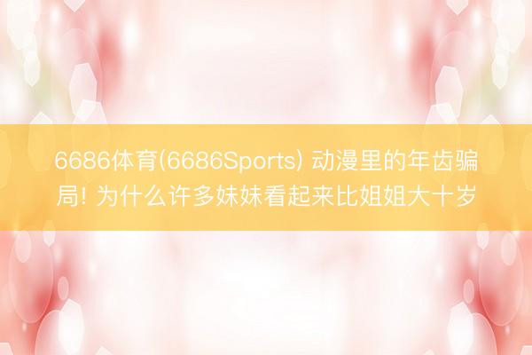 6686体育(6686Sports) 动漫里的年齿骗局! 为什么许多妹妹看起来比姐姐大十岁