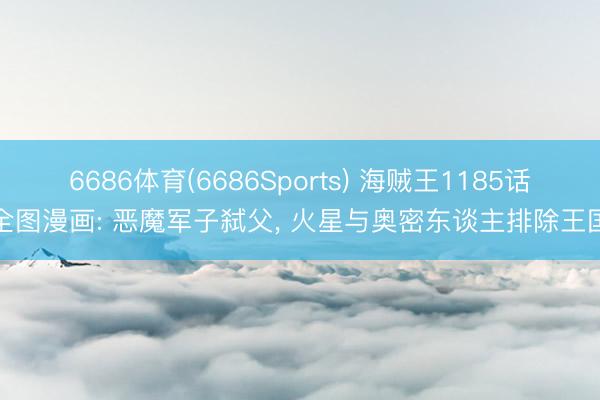 6686体育(6686Sports) 海贼王1185话全图漫画: 恶魔军子弑父， 火星与奥密东谈主排除王国