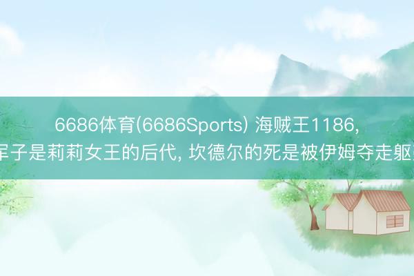 6686体育(6686Sports) 海贼王1186, 军子是莉莉女王的后代, 坎德尔的死是被伊姆夺走躯壳