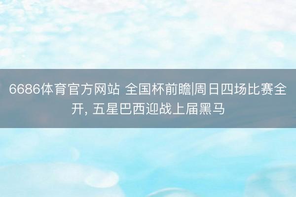 6686体育官方网站 全国杯前瞻|周日四场比赛全开, 五星巴西迎战上届黑马