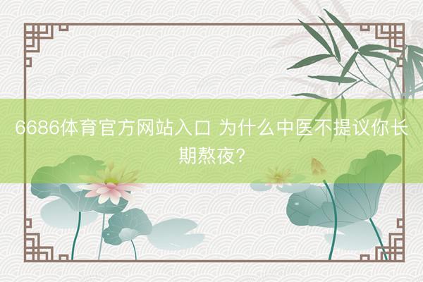 6686体育官方网站入口 为什么中医不提议你长期熬夜?