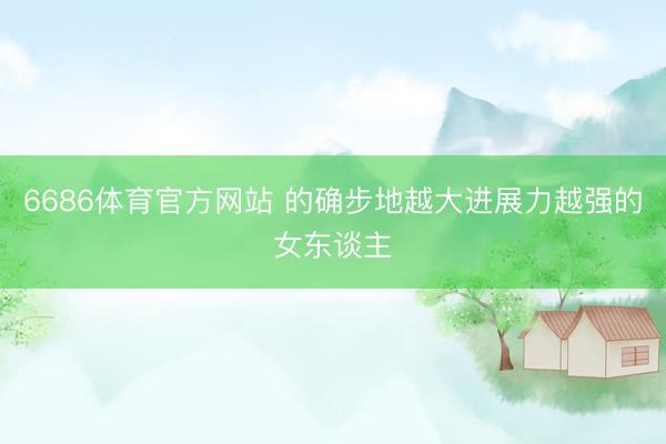 6686体育官方网站 的确步地越大进展力越强的女东谈主