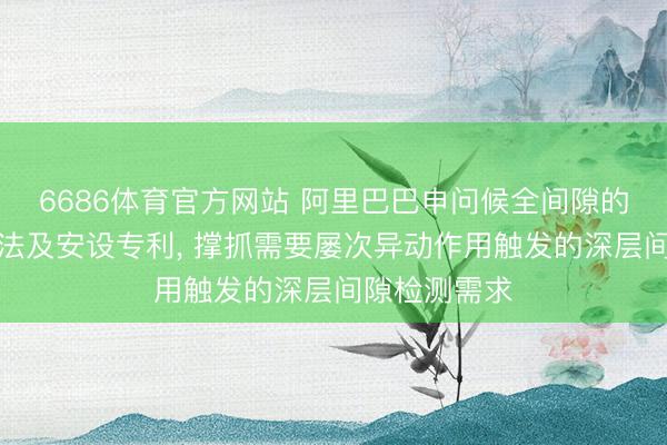 6686体育官方网站 阿里巴巴申问候全间隙的静态分析方法及安设专利, 撑抓需要屡次异动作用触发的深层间隙检测需求