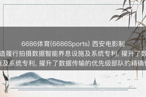 6686体育(6686Sports) 西安电影制片厂苦求面向网络协同的臆造履行拍摄数据智能养息设施及系统专利, 擢升了数据传输的优先级部队的精确性