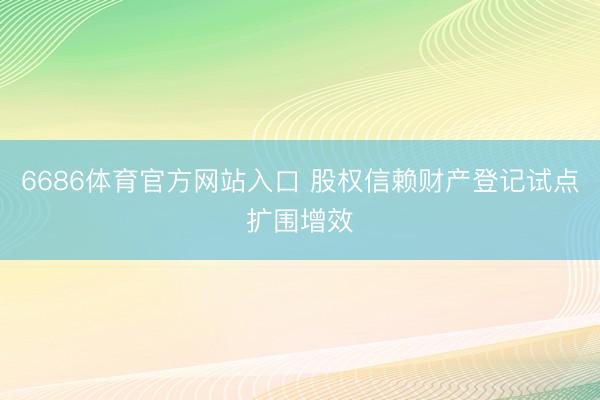 6686体育官方网站入口 股权信赖财产登记试点扩围增效