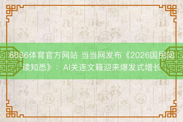 6686体育官方网站 当当网发布《2026国民阅读知悉》：AI关连文籍迎来爆发式增长
