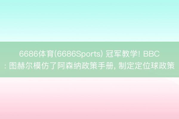 6686体育(6686Sports) 冠军教学! BBC: 图赫尔模仿了阿森纳政策手册， 制定定位球政策