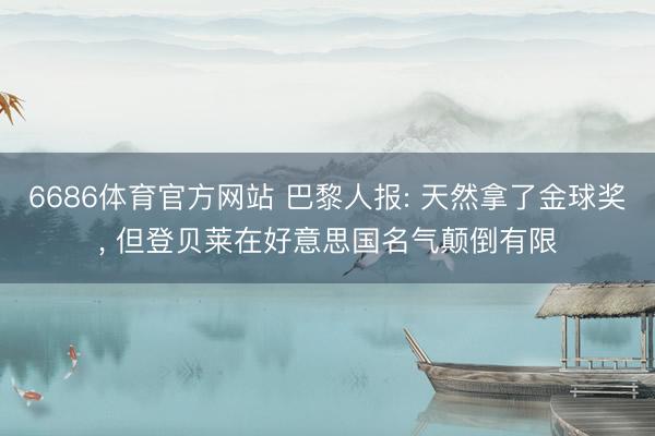 6686体育官方网站 巴黎人报: 天然拿了金球奖， 但登贝莱在好意思国名气颠倒有限