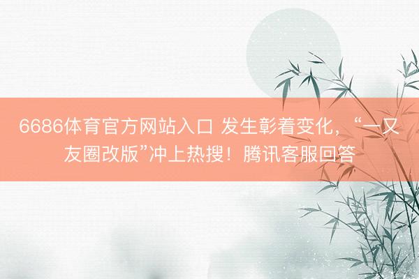 6686体育官方网站入口 发生彰着变化,“一又友圈改版”冲上热搜!腾讯客服回答
