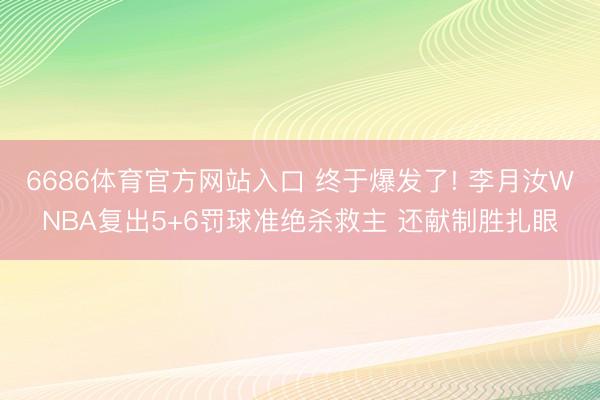 6686体育官方网站入口 终于爆发了! 李月汝WNBA复出5+6罚球准绝杀救主 还献制胜扎眼
