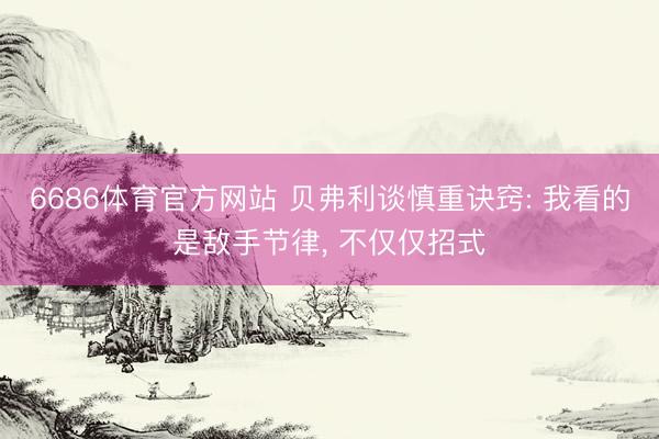 6686体育官方网站 贝弗利谈慎重诀窍: 我看的是敌手节律, 不仅仅招式